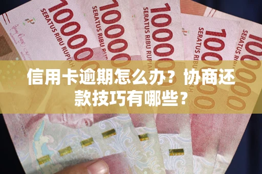 济南信用卡逾期怎么办？协商还款技巧有哪些？