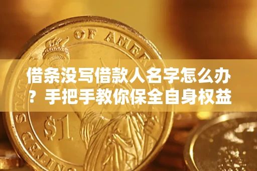 济南借条没写借款人名字怎么办？手把手教你保全自身权益