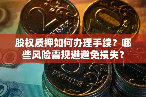 济南股权质押如何办理手续？哪些风险需规避避免损失？