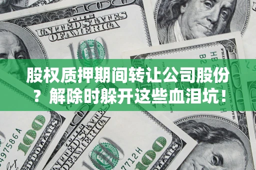 济南股权质押期间转让公司股份？解除时躲开这些血泪坑！