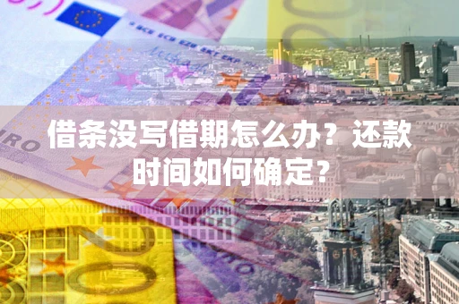 济南借条没写借期怎么办？还款时间如何确定？