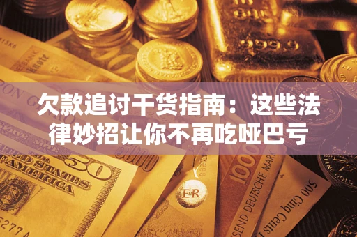 济南欠款追讨干货指南：这些法律妙招让你不再吃哑巴亏