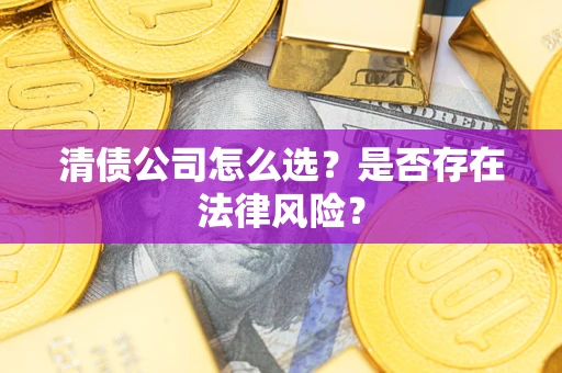 济南清债公司怎么选？是否存在法律风险？