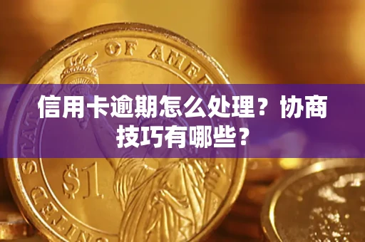 济南信用卡逾期怎么处理？协商技巧有哪些？