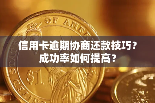 济南信用卡逾期协商还款技巧？成功率如何提高？
