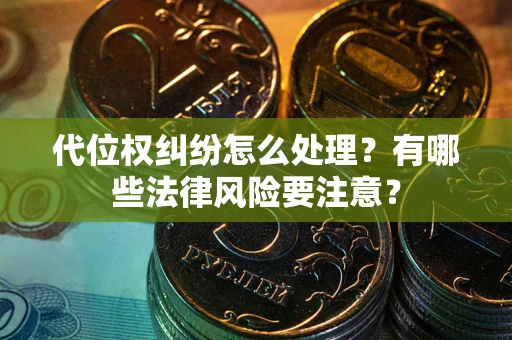 济南代位权纠纷怎么处理？有哪些法律风险要注意？