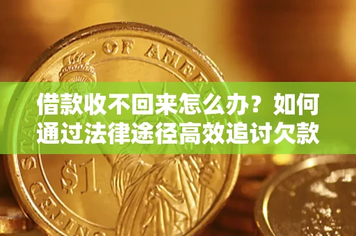 济南借款收不回来怎么办?如何通过法律途径高效追讨欠款? 济南借款收不回来怎么办?如何通过法律途径高效追讨欠款?