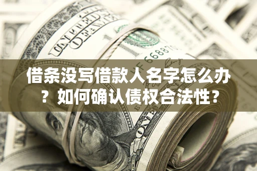 济南借条没写借款人名字怎么办？如何确认债权合法性？