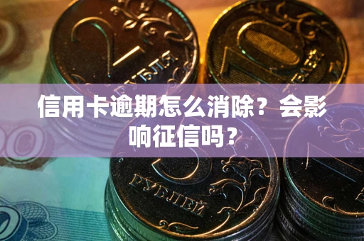 济南信用卡逾期怎么消除？会影响征信吗？