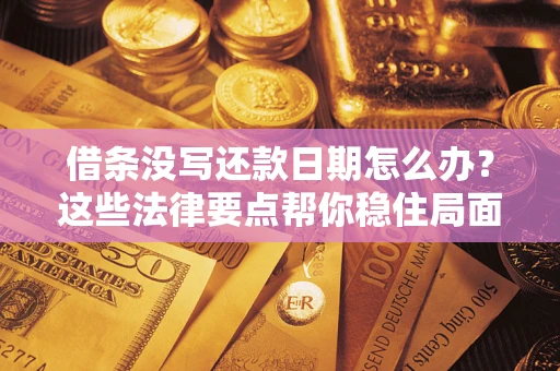 济南借条没写还款日期怎么办？这些法律要点帮你稳住局面