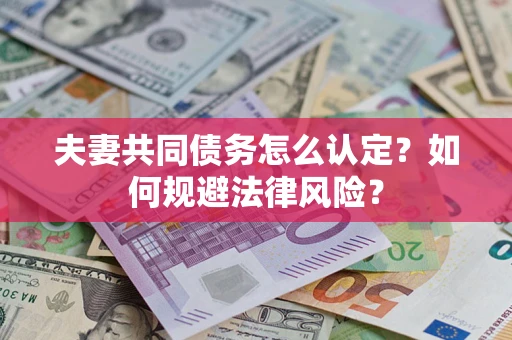 济南夫妻共同债务怎么认定？如何规避法律风险？