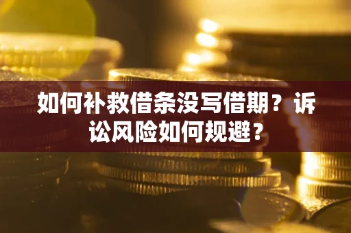 济南如何补救借条没写借期？诉讼风险如何规避？