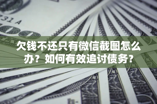 济南欠钱不还只有微信截图怎么办？如何有效追讨债务？