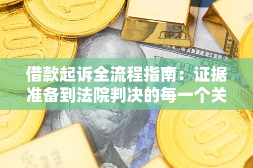 济南借款起诉全流程指南：证据准备到法院判决的每一个关键步骤