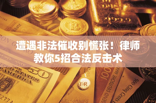 济南遭遇非法催收别慌张！律师教你5招合法反击术