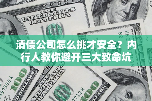 济南清债公司怎么挑才安全?内行人教你避开三大致命坑 济南清债公司怎么挑才安全?内行人教你避开三大致命坑