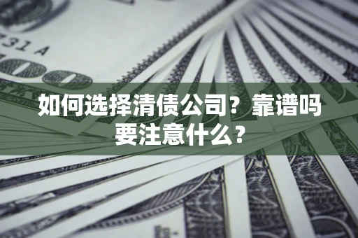 济南如何选择清债公司？靠谱吗要注意什么？