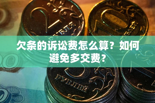 济南欠条的诉讼费怎么算？如何避免多交费？