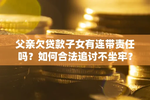 济南父亲欠贷款子女有连带责任吗？如何合法追讨不坐牢？