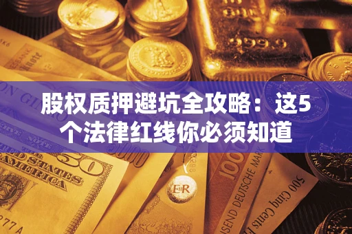 济南股权质押避坑全攻略：这5个法律红线你必须知道