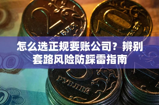 济南怎么选正规要账公司？辨别套路风险防踩雷指南