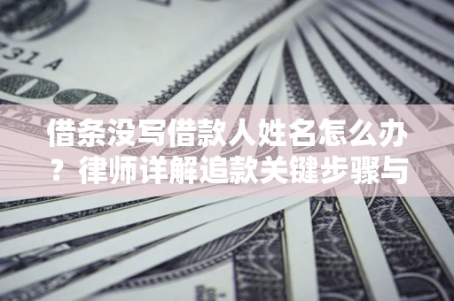 济南借条没写借款人姓名怎么办？律师详解追款关键步骤与证据链构建