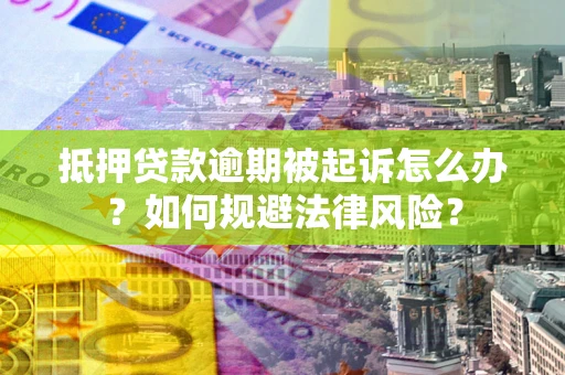 济南抵押贷款逾期被起诉怎么办？如何规避法律风险？