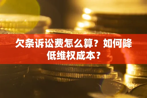 济南欠条诉讼费怎么算？如何降低维权成本？