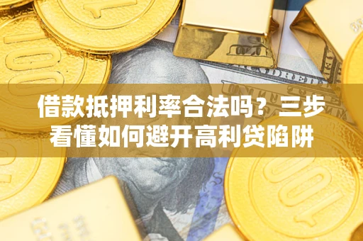 济南借款抵押利率合法吗？三步看懂如何避开高利贷陷阱