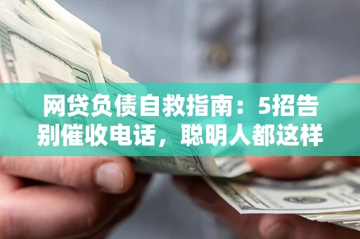 济南网贷负债自救指南：5招告别催收电话，聪明人都这样做