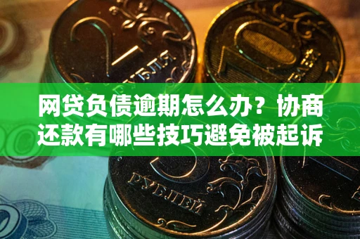 济南网贷负债逾期怎么办？协商还款有哪些技巧避免被起诉？