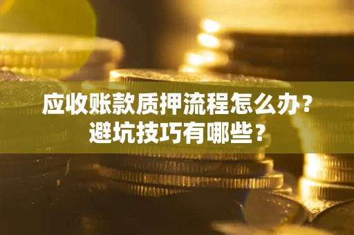 济南应收账款质押流程怎么办？避坑技巧有哪些？