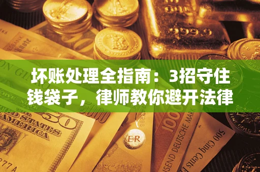 济南坏账处理全指南：3招守住钱袋子，律师教你避开法律雷区