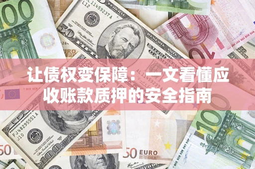 济南让债权变保障：一文看懂应收账款质押的安全指南