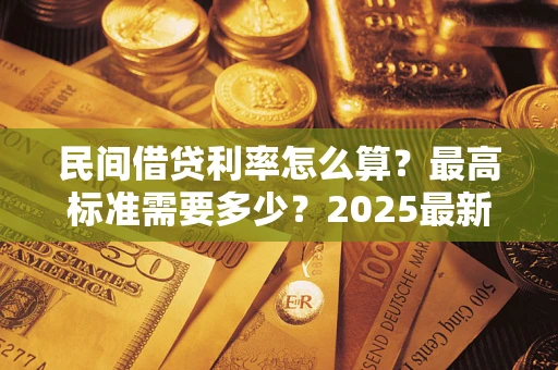 济南民间借贷利率怎么算？最高标准需要多少？2025最新避坑指南
