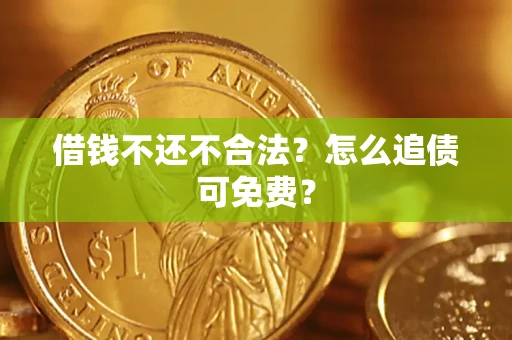 济南借钱不还不合法？怎么追债可免费？