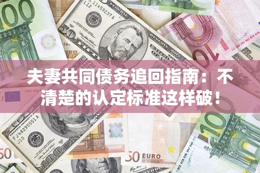 济南夫妻共同债务追回指南：不清楚的认定标准这样破！