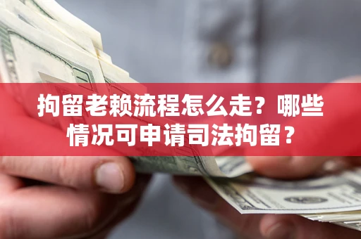 济南拘留老赖流程怎么走?哪些情况可申请司法拘留? 济南拘留老赖流程怎么走?哪些情况可申请司法拘留?