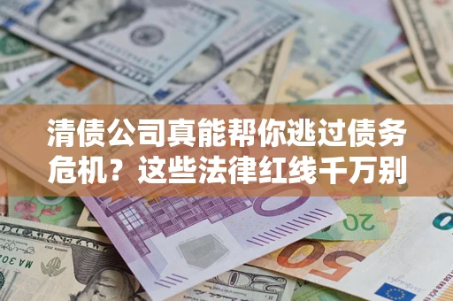 济南清债公司真能帮你逃过债务危机？这些法律红线千万别踩