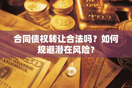 济南合同债权转让合法吗?如何规避潜在风险? 济南合同债权转让合法吗?如何规避潜在风险?