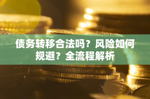 济南债务转移合法吗？风险如何规避？全流程解析