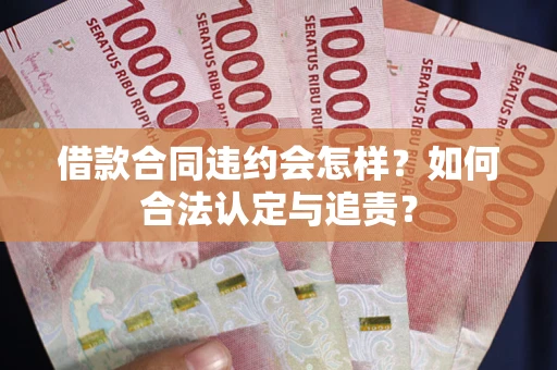 济南借款合同违约会怎样？如何合法认定与追责？