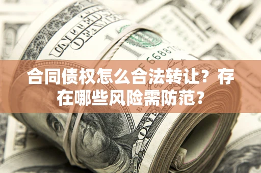 济南合同债权怎么合法转让？存在哪些风险需防范？
