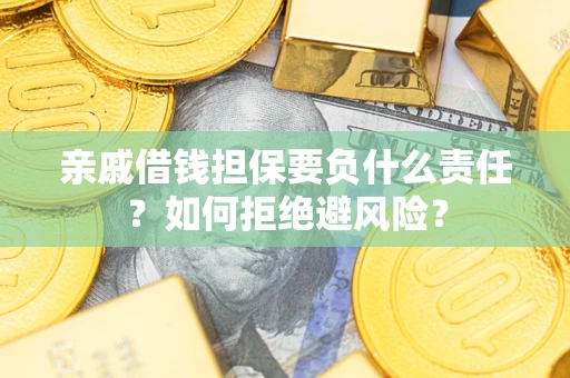 济南亲戚借钱担保要负什么责任？如何拒绝避风险？