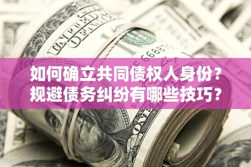 济南如何确立共同债权人身份？规避债务纠纷有哪些技巧？