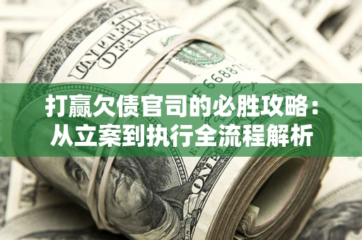 济南打赢欠债官司的必胜攻略：从立案到执行全流程解析