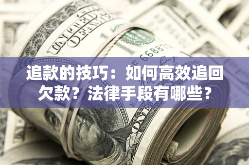 济南追款的技巧：如何高效追回欠款？法律手段有哪些？