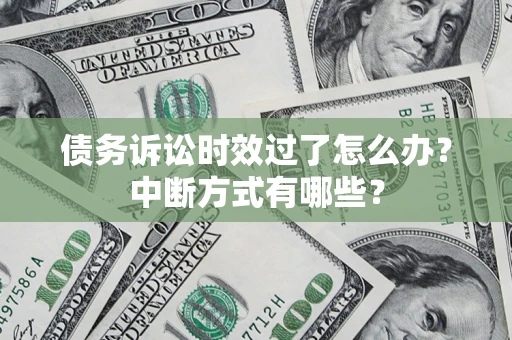 济南债务诉讼时效过了怎么办？中断方式有哪些？