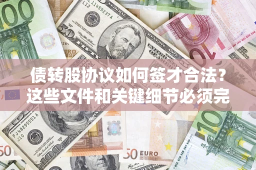 济南债转股协议如何签才合法？这些文件和关键细节必须完整