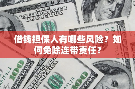 济南借钱担保人有哪些风险？如何免除连带责任？